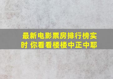 最新电影票房排行榜实时 你看看楼楼中正中耶